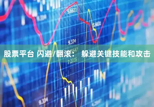 股票平台 闪避/翻滚： 躲避关键技能和攻击