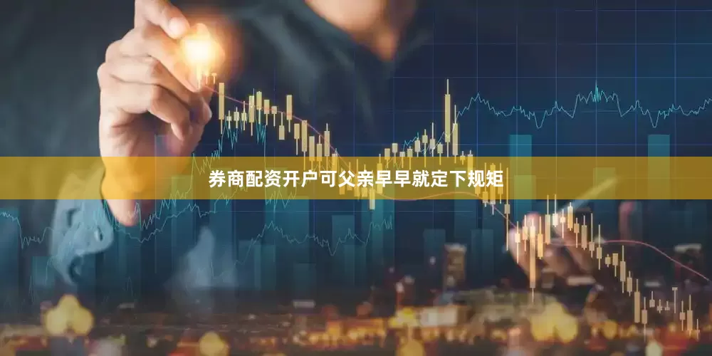 券商配资开户可父亲早早就定下规矩