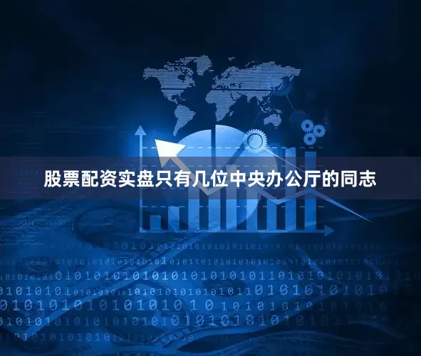 股票配资实盘只有几位中央办公厅的同志