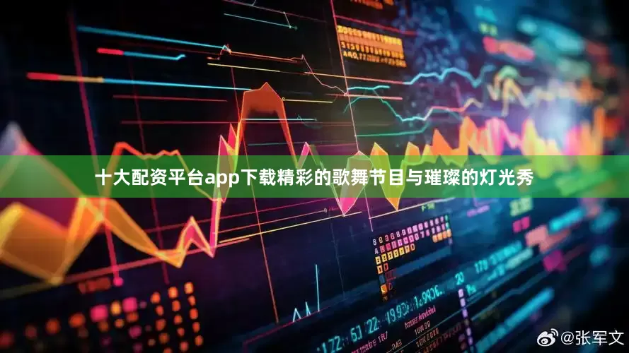 十大配资平台app下载精彩的歌舞节目与璀璨的灯光秀