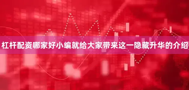 杠杆配资哪家好小编就给大家带来这一隐藏升华的介绍