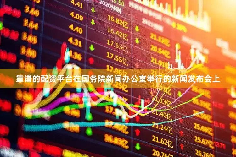 靠谱的配资平台在国务院新闻办公室举行的新闻发布会上
